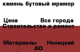 камень бутовый мрамор › Цена ­ 1 200 - Все города Строительство и ремонт » Материалы   . Ненецкий АО,Великовисочное с.